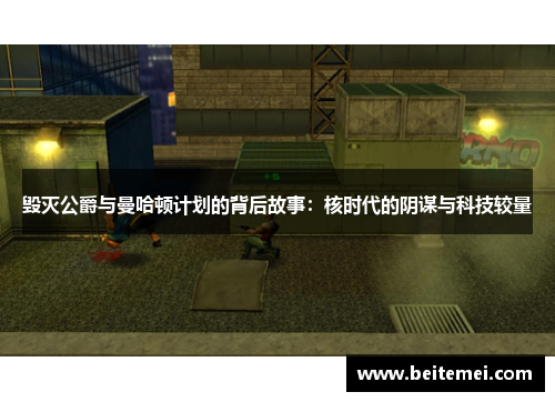 毁灭公爵与曼哈顿计划的背后故事：核时代的阴谋与科技较量